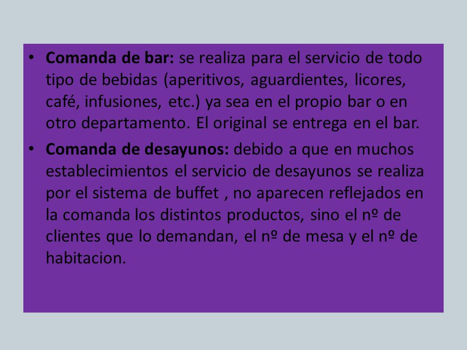 Comanda de bar: se realiza para el servicio de todo tipo de bebidas (aperitivos, aguardientes, licores, café, infusiones, etc.) ya sea en el propio bar o en otro departamento. El original se entrega en el bar.