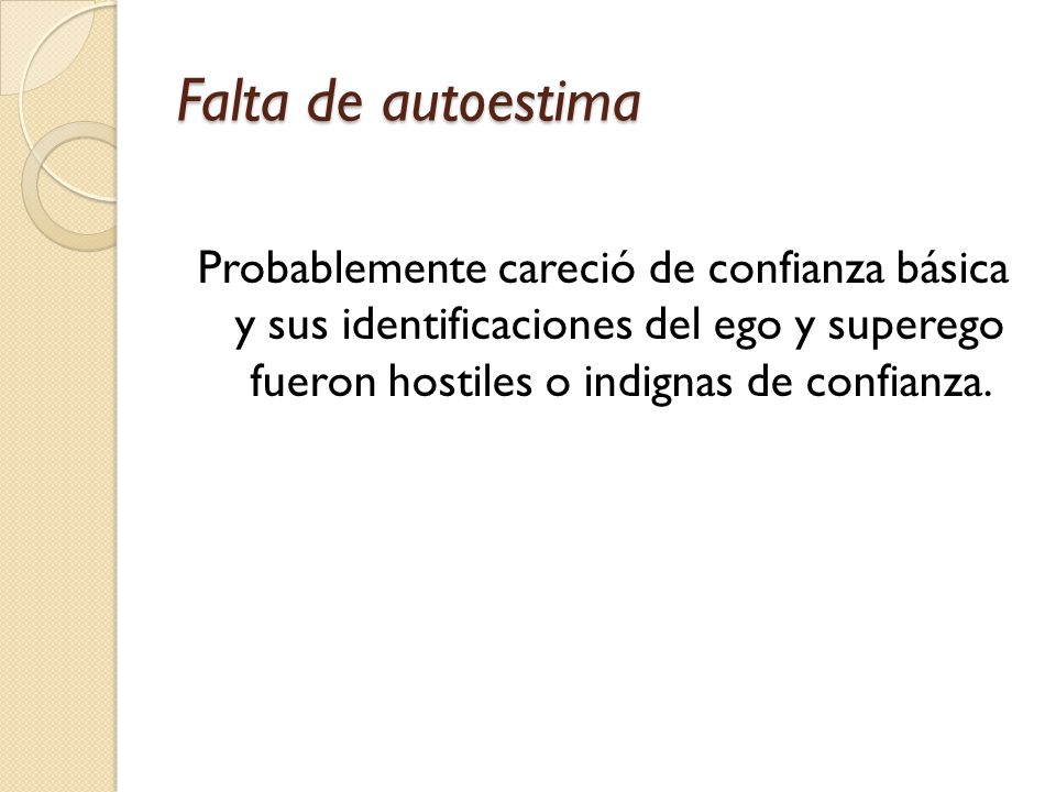 Falta de autoestima Probablemente careció de confianza básica y sus identificaciones del ego y superego fueron hostiles o indignas de confianza.