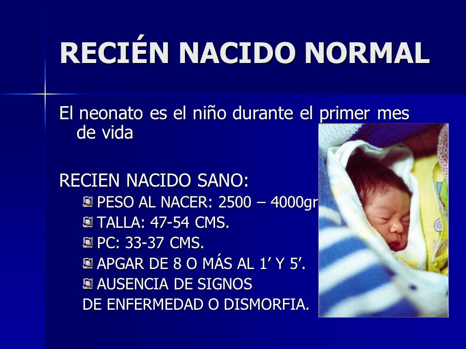 RECIÉN NACIDO NORMAL El neonato es el niño durante el primer mes de vida. RECIEN NACIDO SANO: PESO AL NACER: 2500 – 4000gr.