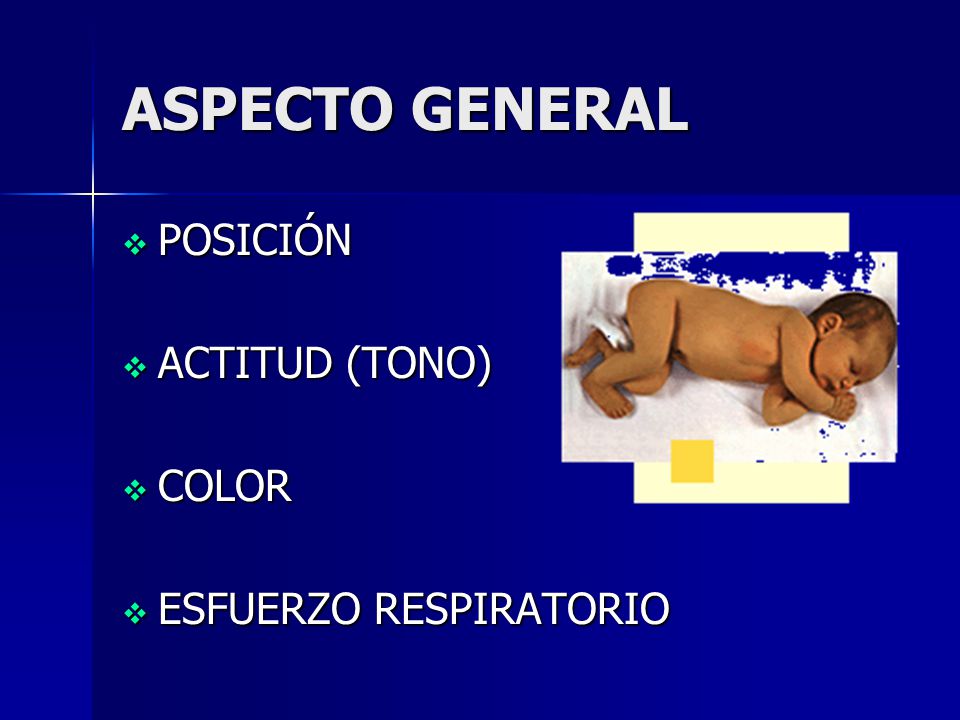 ASPECTO GENERAL POSICIÓN ACTITUD (TONO) COLOR ESFUERZO RESPIRATORIO