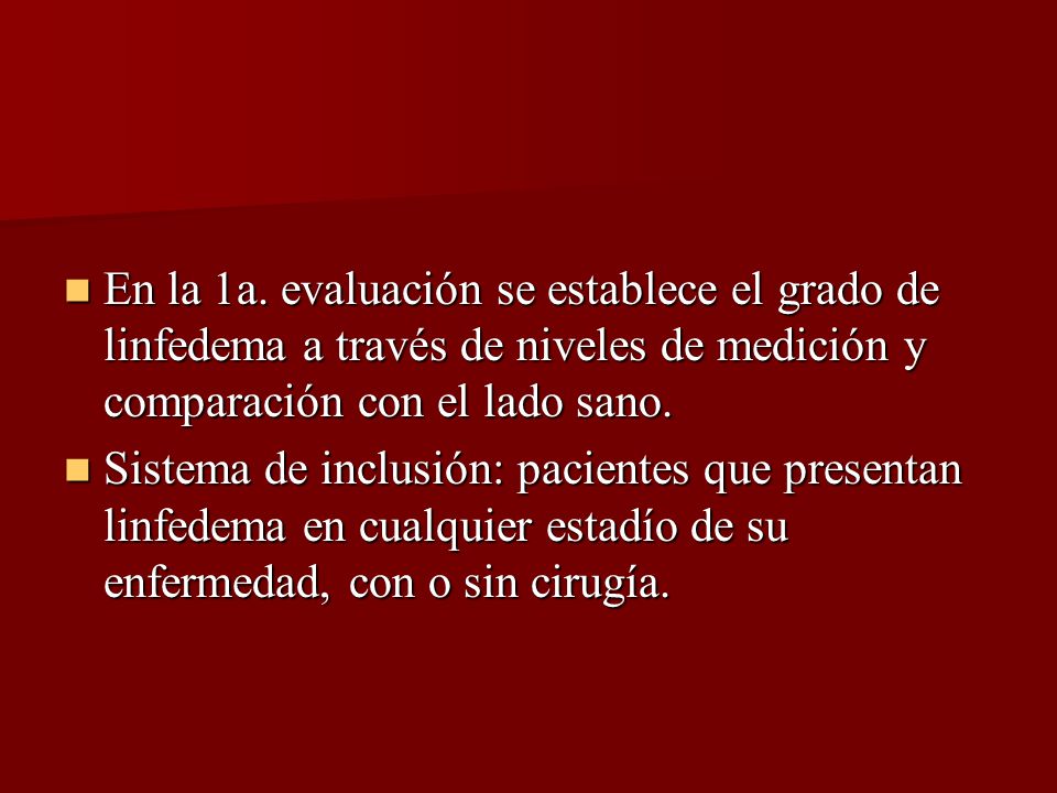 En la 1a. evaluación se establece el grado de linfedema a través de niveles de medición y comparación con el lado sano.