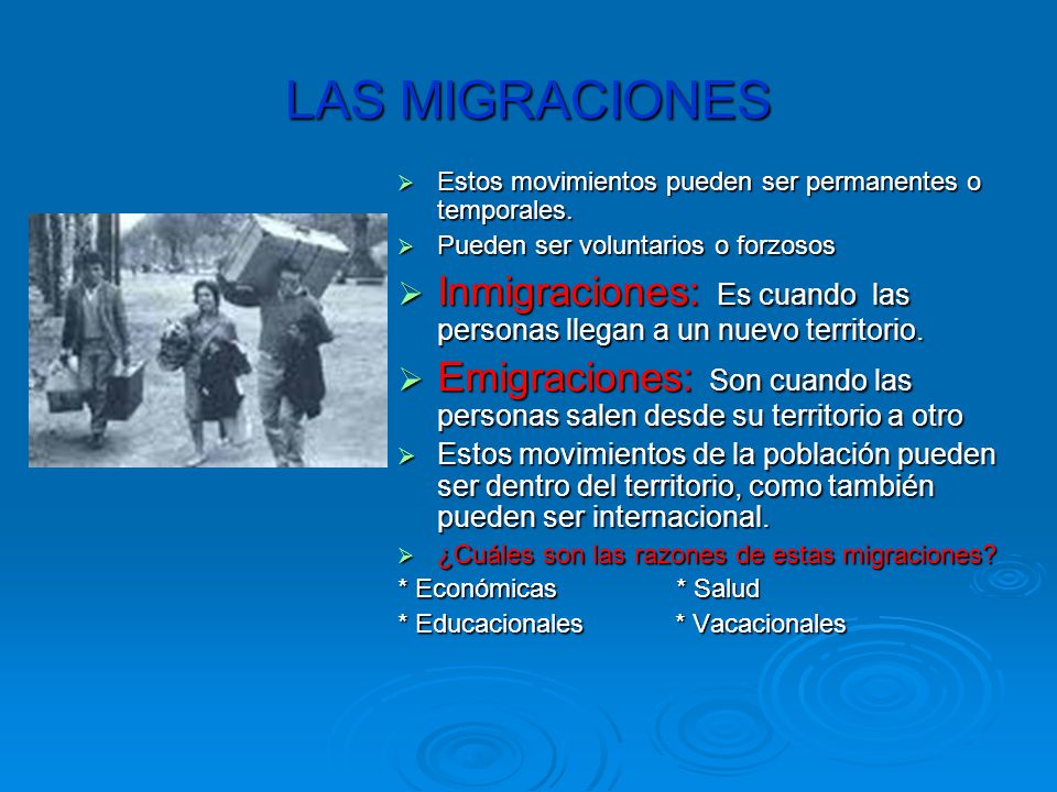 LAS MIGRACIONES Estos movimientos pueden ser permanentes o temporales. Pueden ser voluntarios o forzosos.