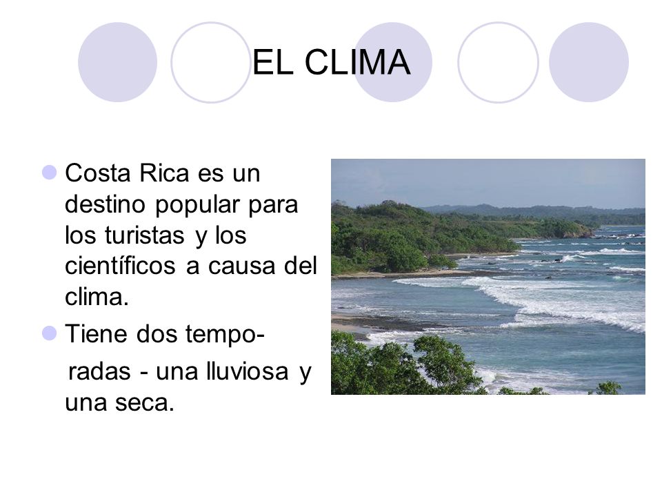 EL CLIMA Costa Rica es un destino popular para los turistas y los científicos a causa del clima. Tiene dos tempo-