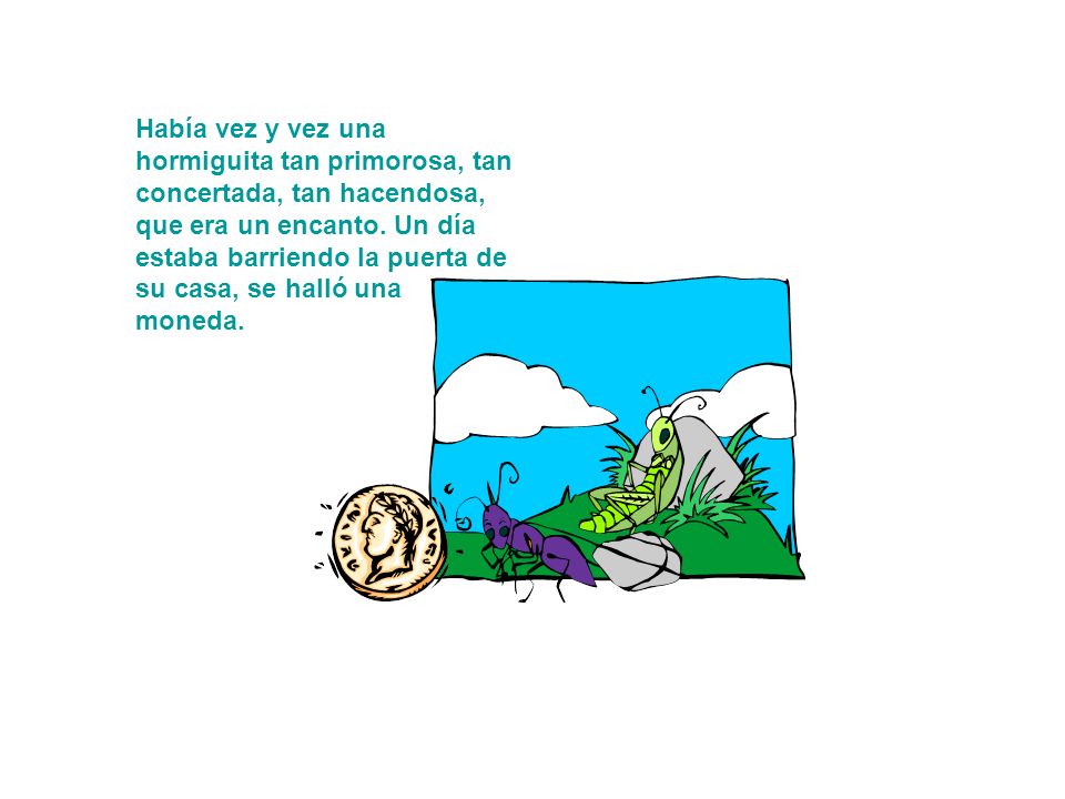 Había vez y vez una hormiguita tan primorosa, tan concertada, tan hacendosa, que era un encanto.