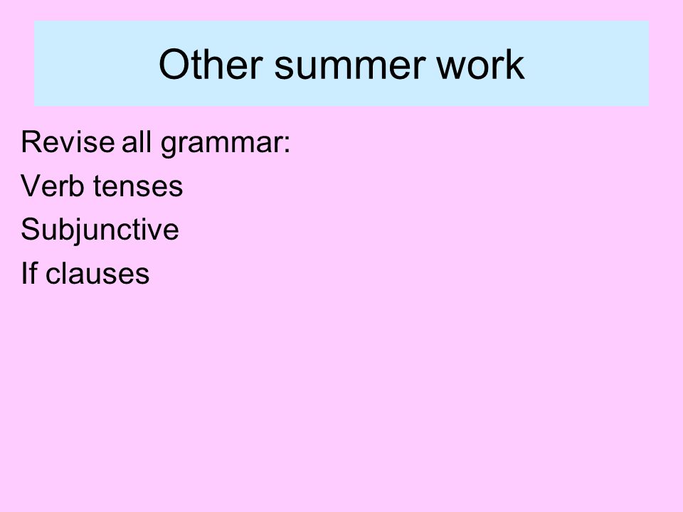 Other summer work Revise all grammar: Verb tenses Subjunctive If clauses