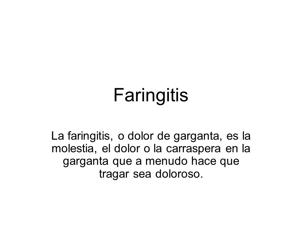 Faringitis La faringitis, o dolor de garganta, es la molestia, el dolor o la carraspera en la garganta que a menudo hace que tragar sea doloroso.