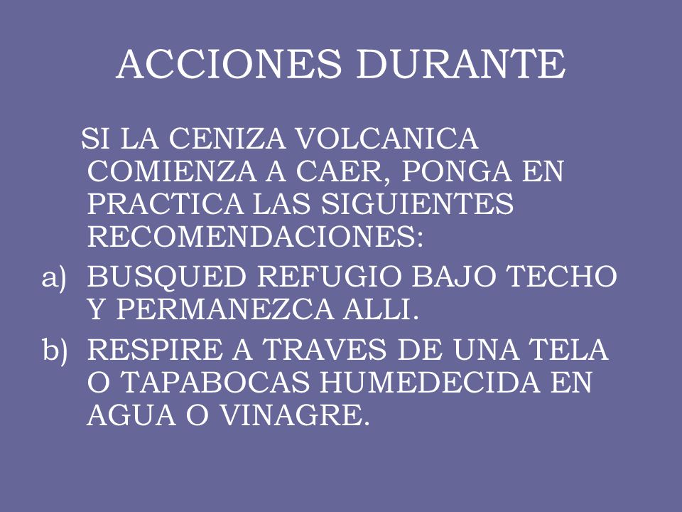 ACCIONES DURANTE SI LA CENIZA VOLCANICA COMIENZA A CAER, PONGA EN PRACTICA LAS SIGUIENTES RECOMENDACIONES: