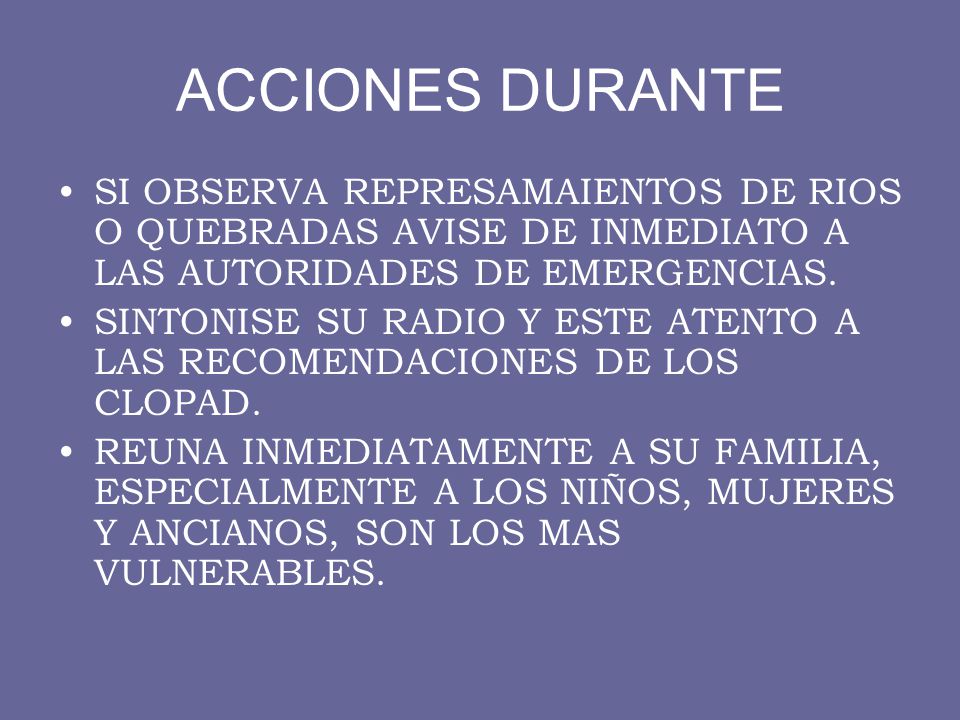 ACCIONES DURANTE SI OBSERVA REPRESAMAIENTOS DE RIOS O QUEBRADAS AVISE DE INMEDIATO A LAS AUTORIDADES DE EMERGENCIAS.