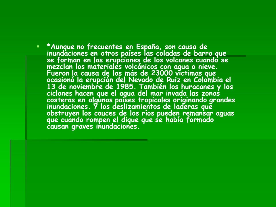*Aunque no frecuentes en España, son causa de inundaciones en otros países las coladas de barro que se forman en las erupciones de los volcanes cuando se mezclan los materiales volcánicos con agua o nieve.