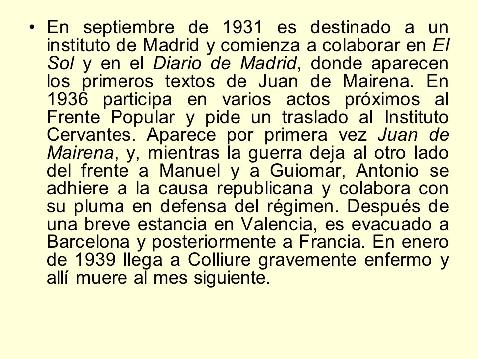 En septiembre de 1931 es destinado a un instituto de Madrid y comienza a colaborar en El Sol y en el Diario de Madrid, donde aparecen los primeros textos de Juan de Mairena.