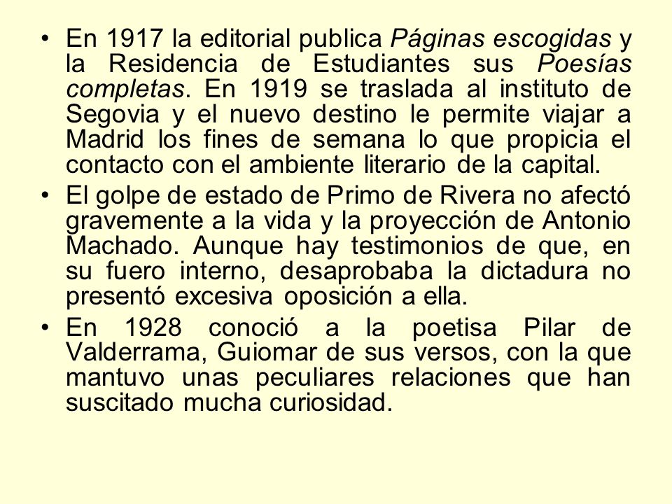 En 1917 la editorial publica Páginas escogidas y la Residencia de Estudiantes sus Poesías completas. En 1919 se traslada al instituto de Segovia y el nuevo destino le permite viajar a Madrid los fines de semana lo que propicia el contacto con el ambiente literario de la capital.