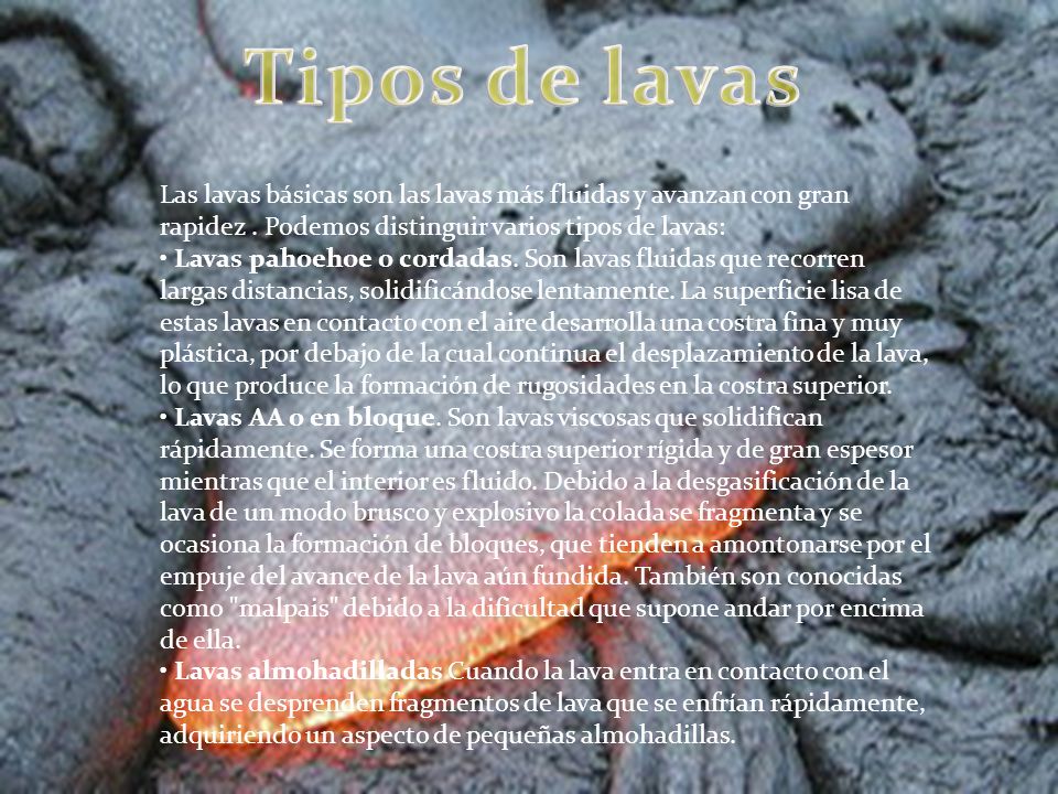 Tipos de lavas Las lavas básicas son las lavas más fluidas y avanzan con gran rapidez . Podemos distinguir varios tipos de lavas: