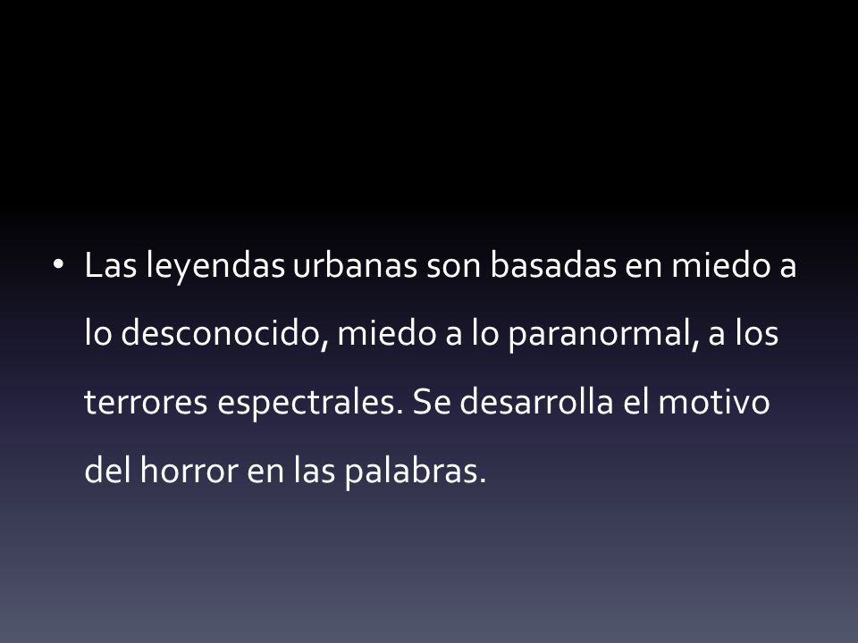 Las leyendas urbanas son basadas en miedo a lo desconocido, miedo a lo paranormal, a los terrores espectrales.