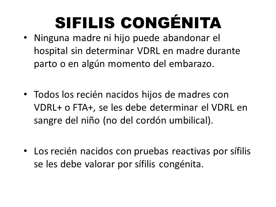 SIFILIS CONGÉNITA Ninguna madre ni hijo puede abandonar el hospital sin determinar VDRL en madre durante parto o en algún momento del embarazo.