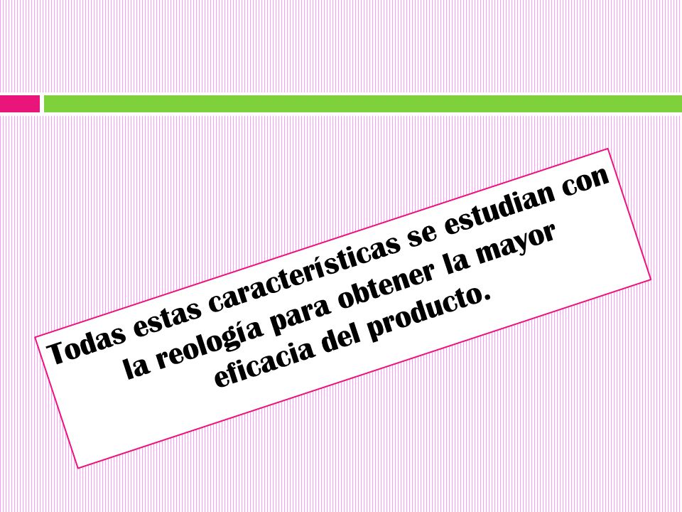 Todas estas características se estudian con la reología para obtener la mayor