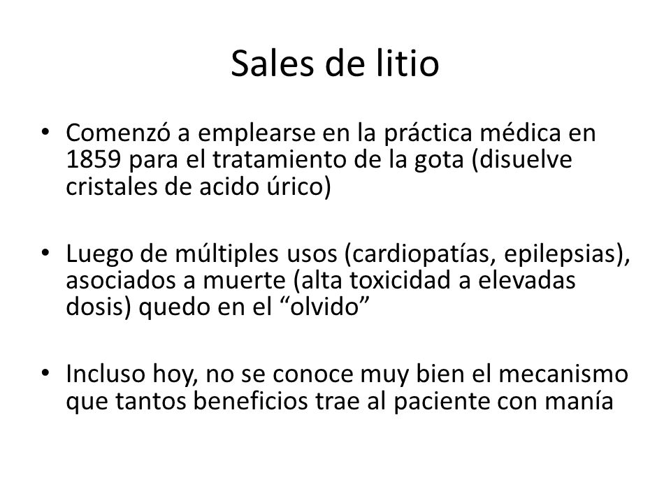 Sales de litio Comenzó a emplearse en la práctica médica en 1859 para el tratamiento de la gota (disuelve cristales de acido úrico)