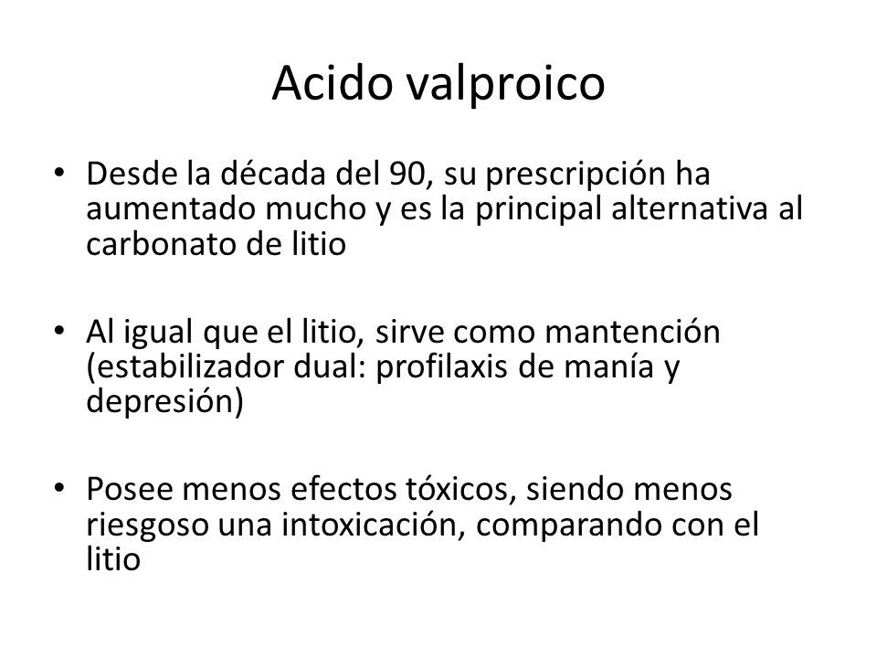 Acido valproico Desde la década del 90, su prescripción ha aumentado mucho y es la principal alternativa al carbonato de litio.