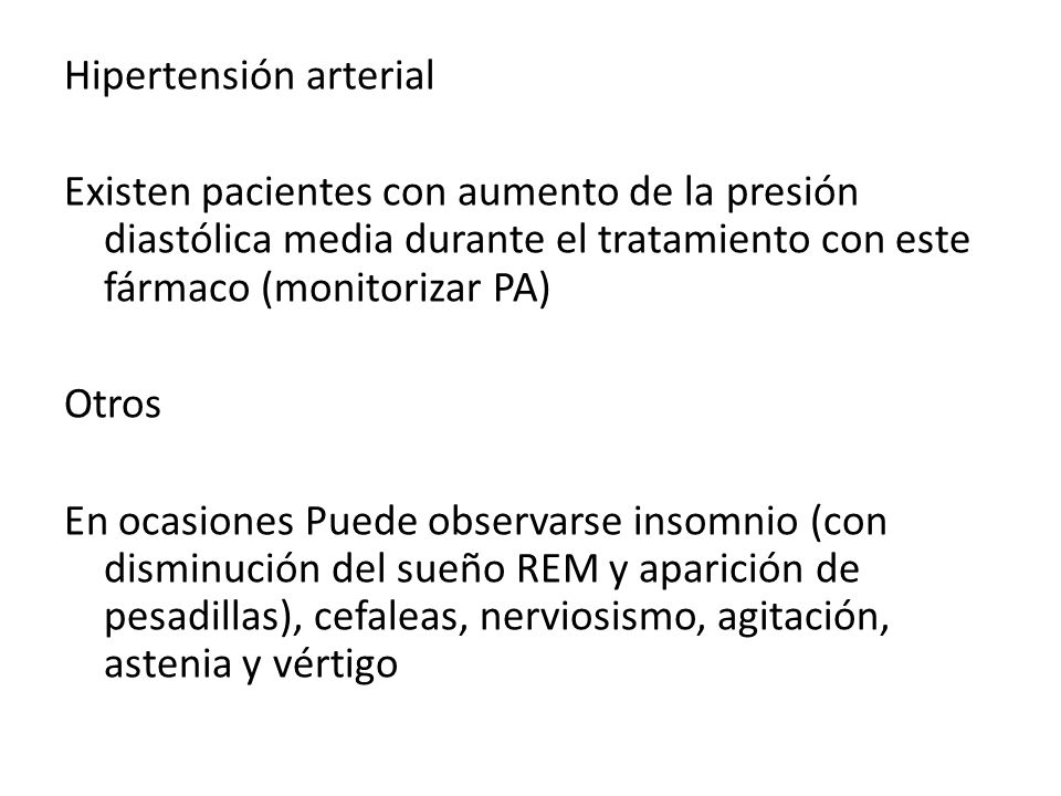Hipertensión arterial Existen pacientes con aumento de la presión diastólica media durante el tratamiento con este fármaco (monitorizar PA) Otros En ocasiones Puede observarse insomnio (con disminución del sueño REM y aparición de pesadillas), cefaleas, nerviosismo, agitación, astenia y vértigo