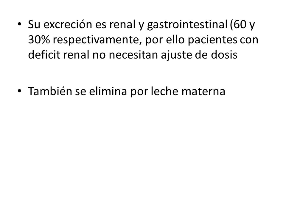 Su excreción es renal y gastrointestinal (60 y 30% respectivamente, por ello pacientes con deficit renal no necesitan ajuste de dosis