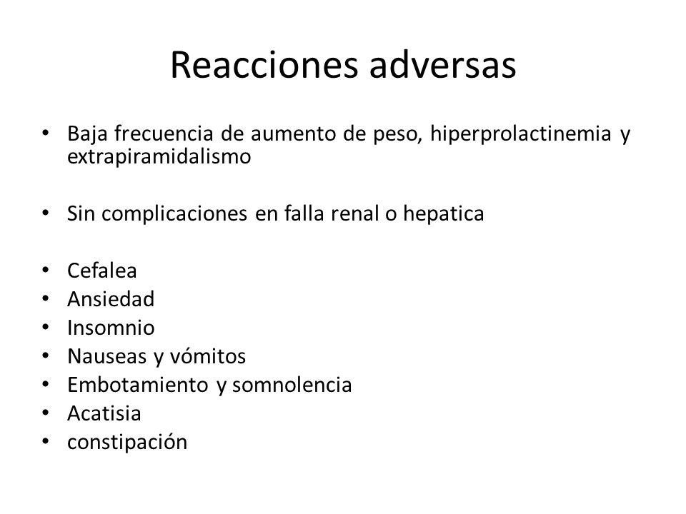 Reacciones adversas Baja frecuencia de aumento de peso, hiperprolactinemia y extrapiramidalismo. Sin complicaciones en falla renal o hepatica.