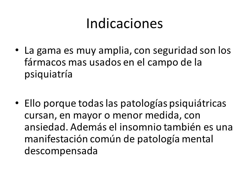 Indicaciones La gama es muy amplia, con seguridad son los fármacos mas usados en el campo de la psiquiatría.