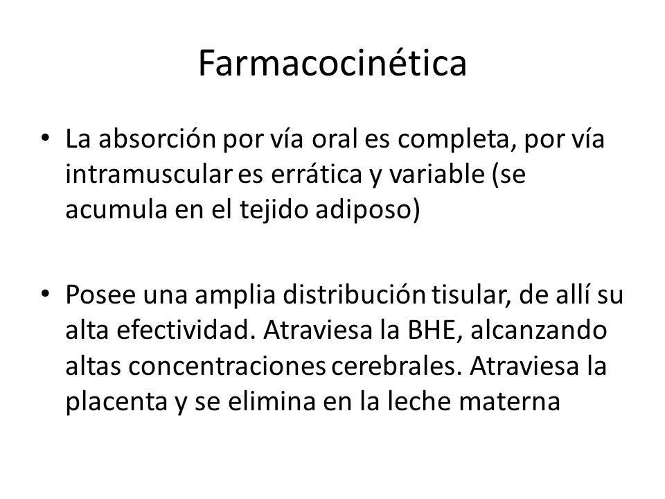 Farmacocinética La absorción por vía oral es completa, por vía intramuscular es errática y variable (se acumula en el tejido adiposo)