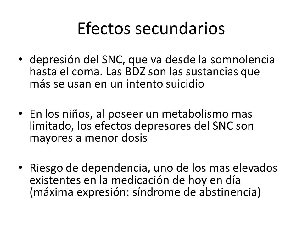 Efectos secundarios depresión del SNC, que va desde la somnolencia hasta el coma. Las BDZ son las sustancias que más se usan en un intento suicidio.