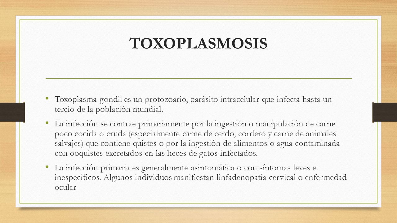 TOXOPLASMOSIS Toxoplasma gondii es un protozoario, parásito intracelular que infecta hasta un tercio de la población mundial.