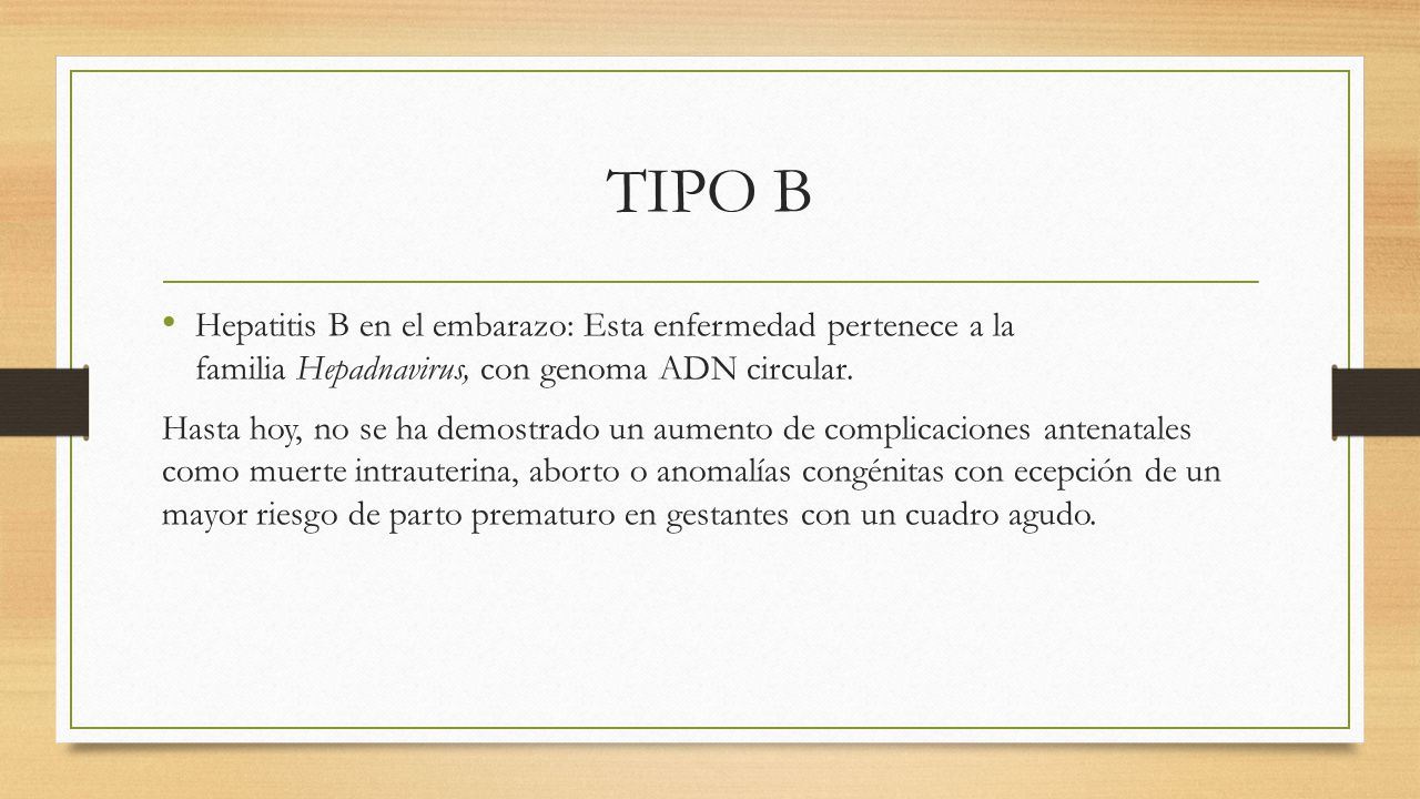 TIPO B Hepatitis B en el embarazo: Esta enfermedad pertenece a la familia Hepadnavirus, con genoma ADN circular.