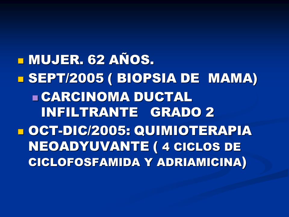 MUJER. 62 AÑOS. SEPT/2005 ( BIOPSIA DE MAMA) CARCINOMA DUCTAL INFILTRANTE GRADO 2.