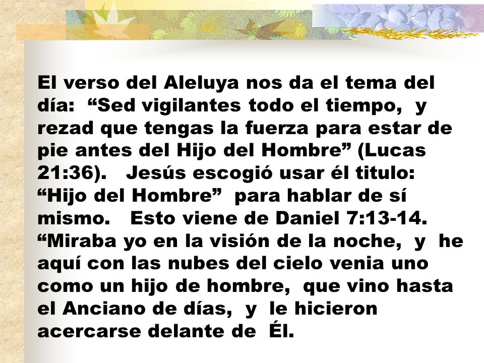 El verso del Aleluya nos da el tema del día: Sed vigilantes todo el tiempo, y rezad que tengas la fuerza para estar de pie antes del Hijo del Hombre (Lucas 21:36).