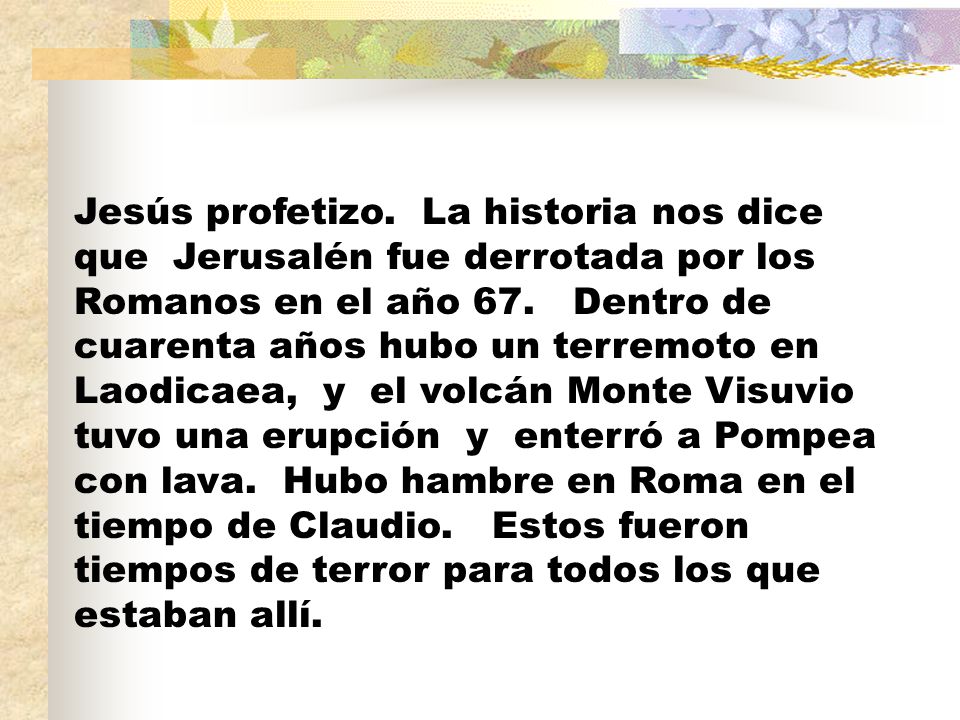 Jesús profetizo. La historia nos dice que Jerusalén fue derrotada por los Romanos en el año 67.