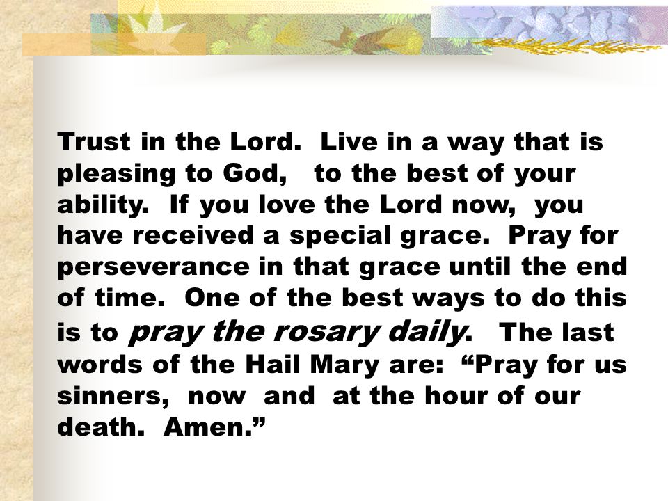 Trust in the Lord. Live in a way that is pleasing to God, to the best of your ability.