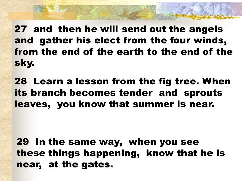 27 and then he will send out the angels and gather his elect from the four winds, from the end of the earth to the end of the sky.