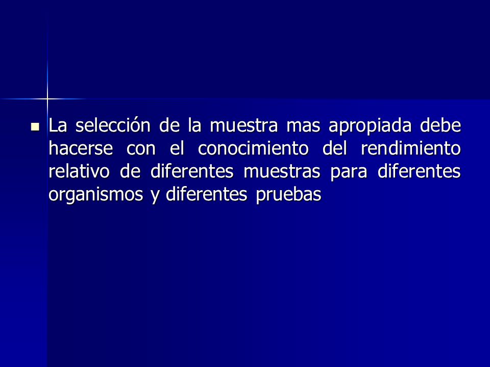 La selección de la muestra mas apropiada debe hacerse con el conocimiento del rendimiento relativo de diferentes muestras para diferentes organismos y diferentes pruebas