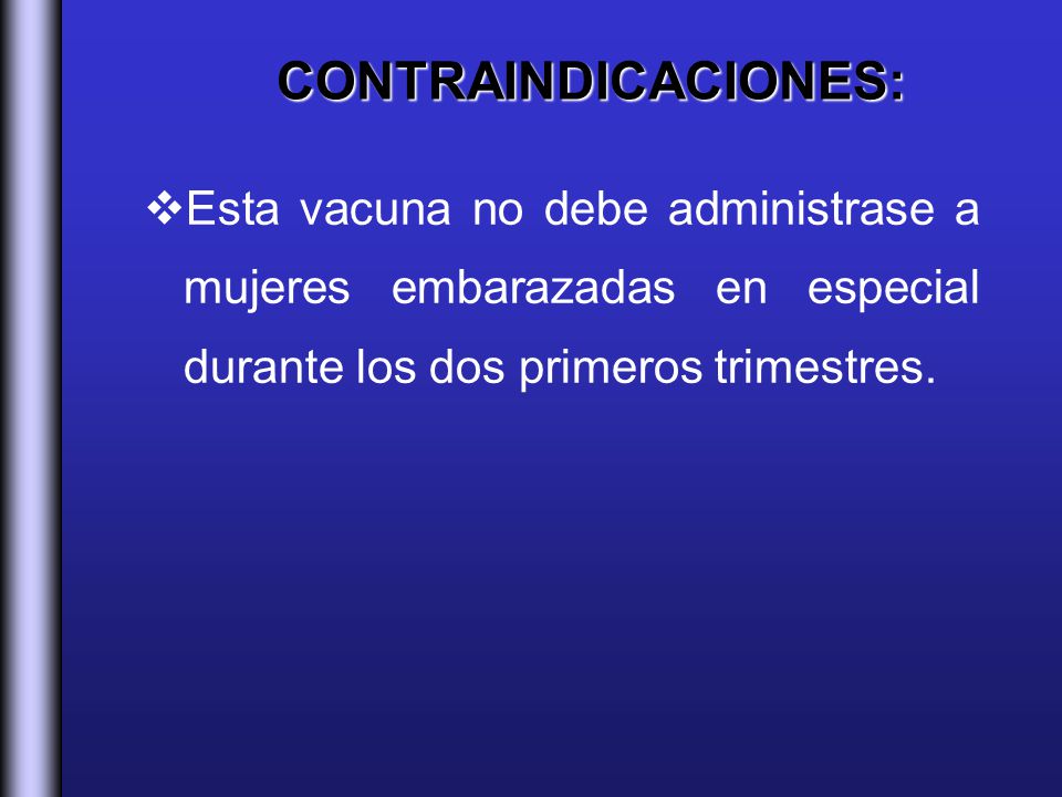 CONTRAINDICACIONES: Esta vacuna no debe administrase a mujeres embarazadas en especial durante los dos primeros trimestres.