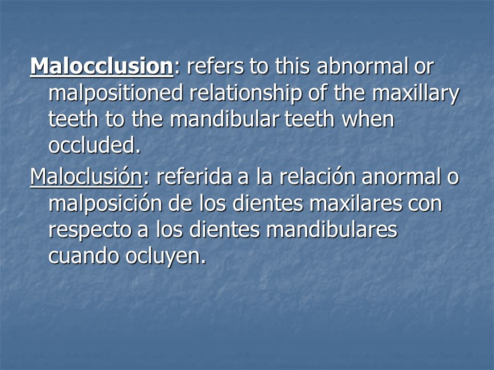 Malocclusion: refers to this abnormal or malpositioned relationship of the maxillary teeth to the mandibular teeth when occluded.