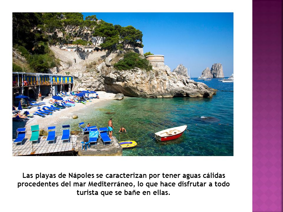 Las playas de Nápoles se caracterizan por tener aguas cálidas procedentes del mar Mediterráneo, lo que hace disfrutar a todo turista que se bañe en ellas.