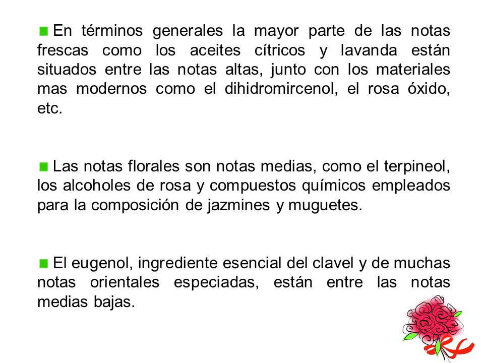 En términos generales la mayor parte de las notas frescas como los aceites cítricos y lavanda están situados entre las notas altas, junto con los materiales mas modernos como el dihidromircenol, el rosa óxido, etc.