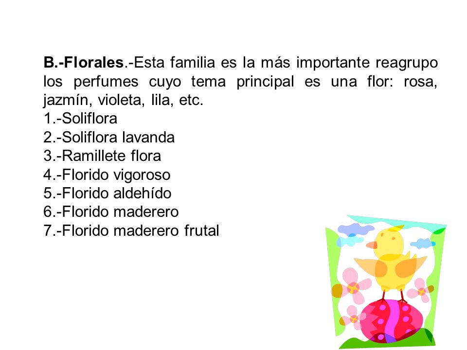 B.-Florales.-Esta familia es la más importante reagrupo los perfumes cuyo tema principal es una flor: rosa, jazmín, violeta, lila, etc.
