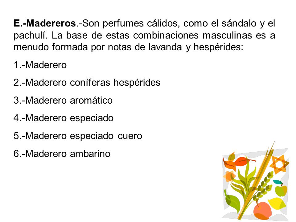 E. -Madereros. -Son perfumes cálidos, como el sándalo y el pachulí