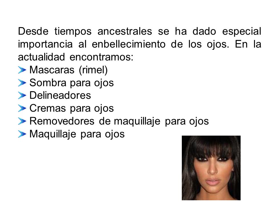 Desde tiempos ancestrales se ha dado especial importancia al enbellecimiento de los ojos. En la actualidad encontramos: