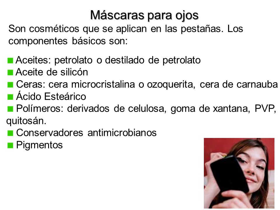 Máscaras para ojos Son cosméticos que se aplican en las pestañas. Los componentes básicos son: Aceites: petrolato o destilado de petrolato.