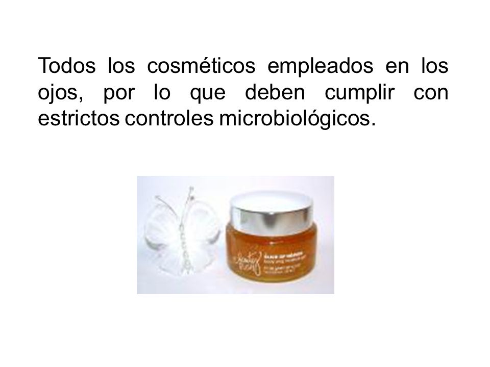 Todos los cosméticos empleados en los ojos, por lo que deben cumplir con estrictos controles microbiológicos.