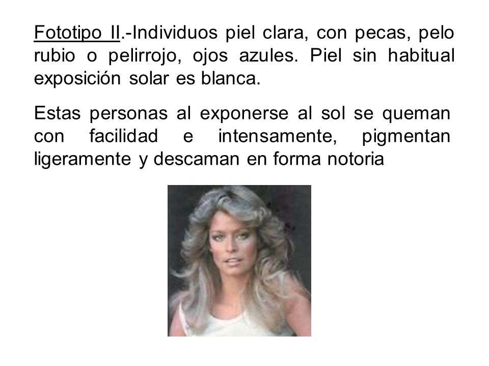 Fototipo II.-Individuos piel clara, con pecas, pelo rubio o pelirrojo, ojos azules. Piel sin habitual exposición solar es blanca.