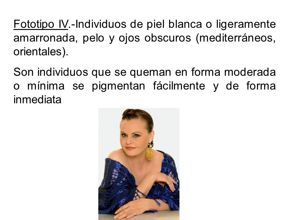 Fototipo IV.-Individuos de piel blanca o ligeramente amarronada, pelo y ojos obscuros (mediterráneos, orientales).