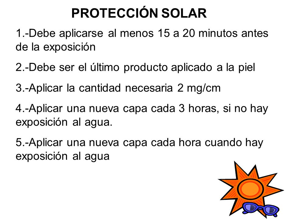 PROTECCIÓN SOLAR 1.-Debe aplicarse al menos 15 a 20 minutos antes de la exposición. 2.-Debe ser el último producto aplicado a la piel.
