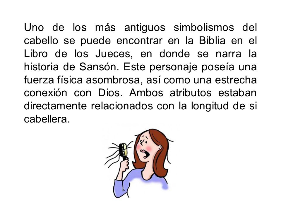 Uno de los más antiguos simbolismos del cabello se puede encontrar en la Biblia en el Libro de los Jueces, en donde se narra la historia de Sansón.