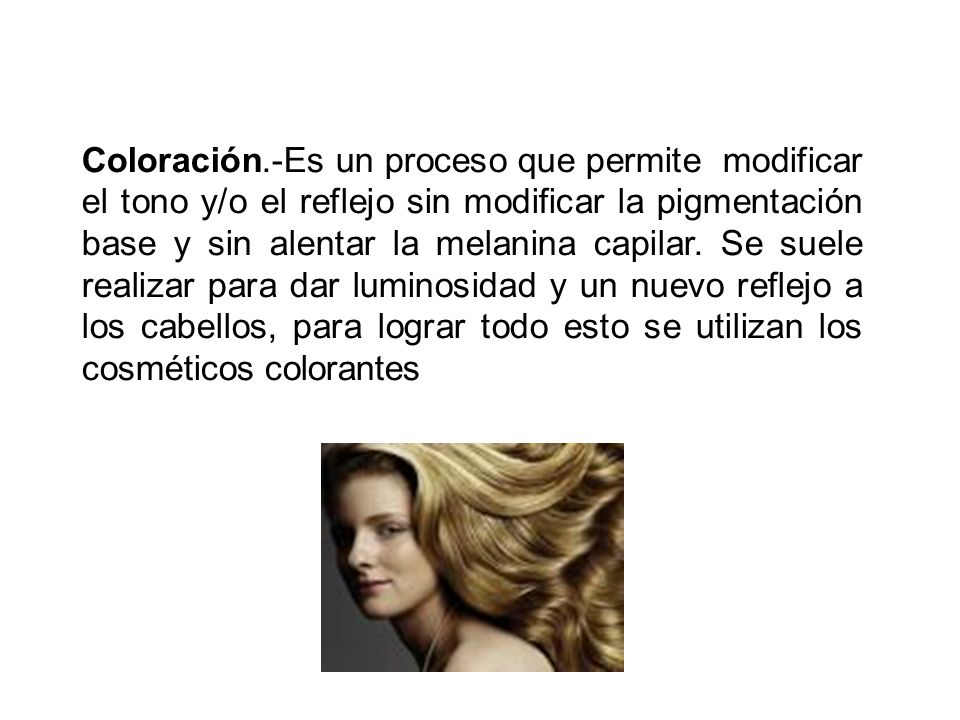 Coloración.-Es un proceso que permite modificar el tono y/o el reflejo sin modificar la pigmentación base y sin alentar la melanina capilar.