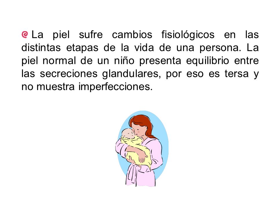 La piel sufre cambios fisiológicos en las distintas etapas de la vida de una persona.